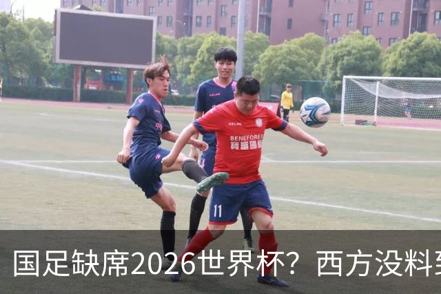国足缺席2026世界杯？西方没料到，中国包揽三大赛道！